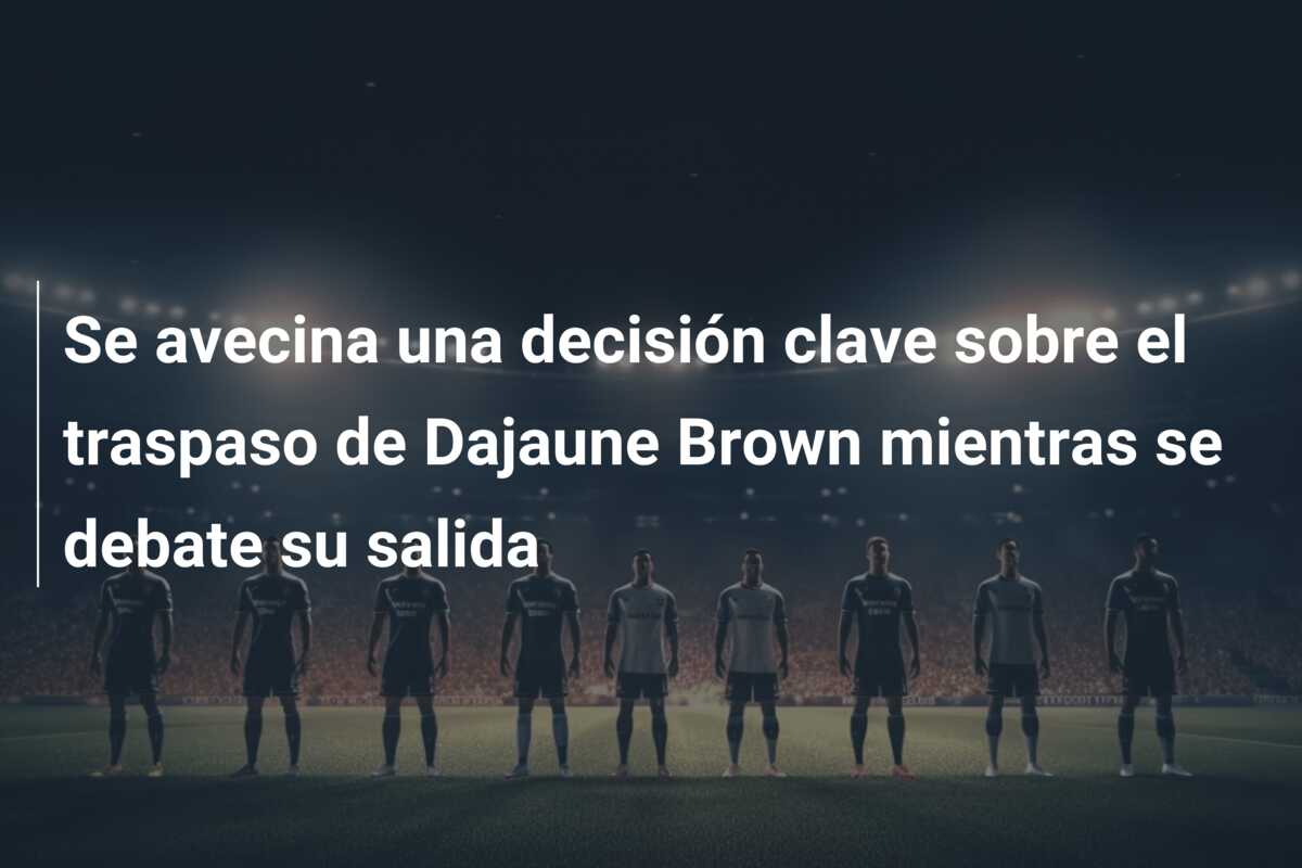 Se avecina una decisión clave sobre el traspaso de Dajaune Brown mientras se debate su salida