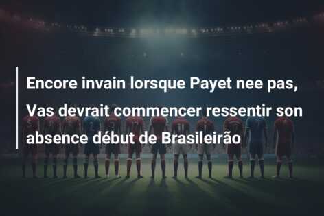 Encore invain lorsque Payet nee pas, Vas devrait commencer ressentir son absence début de Brasileirão