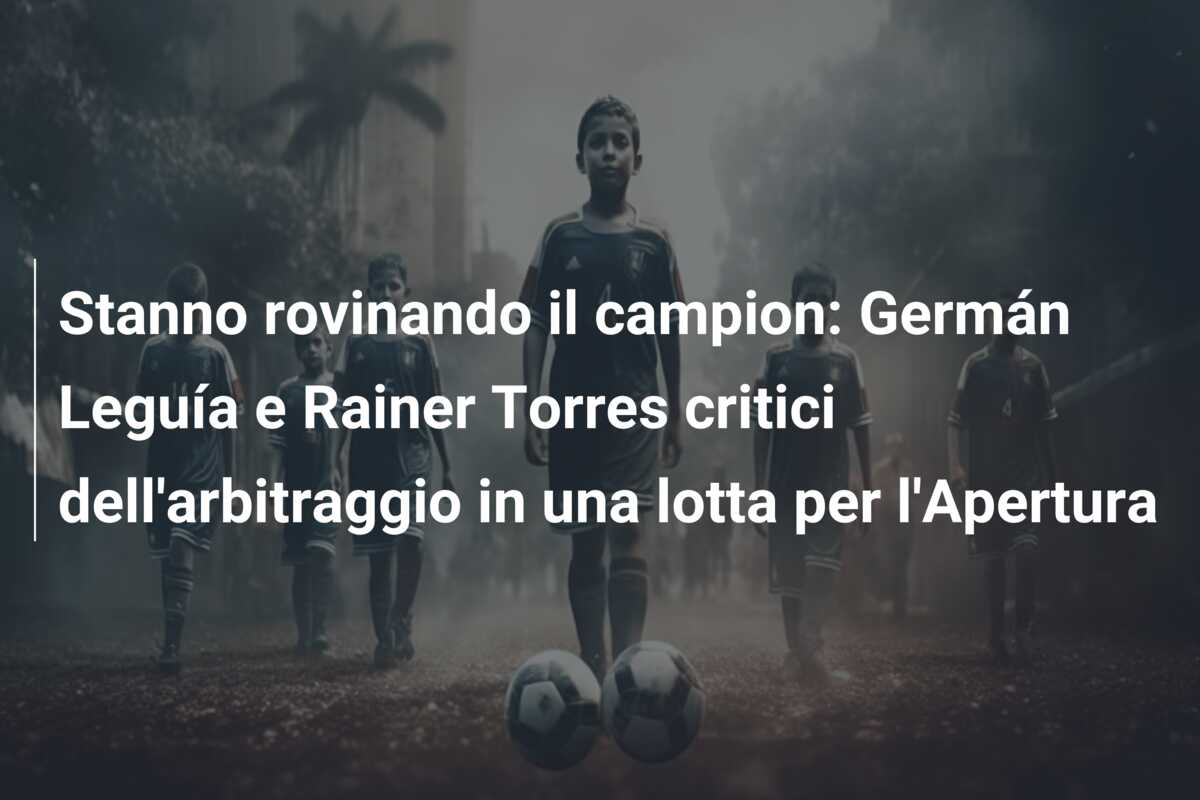 Stanno rovinando il campion: Germán Leguía e Rainer Torres critici dell’arbitraggio in una lotta per l’Apertura