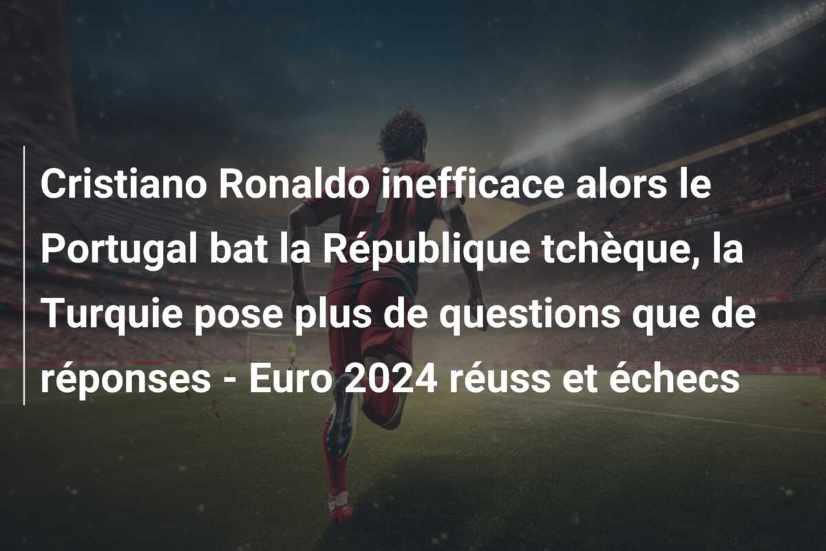 Cristiano Ronaldo inefficace alors le Portugal bat la République tchèque, la Turquie pose plus de questions que de réponses – Euro 2024 réuss et échecs