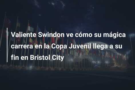 Valiente Swindon ve cómo su mágica carrera en la Copa Juvenil llega a su fin en Bristol City