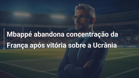 Mbappé abandona concentração da França após vitória sobre a Ucrânia