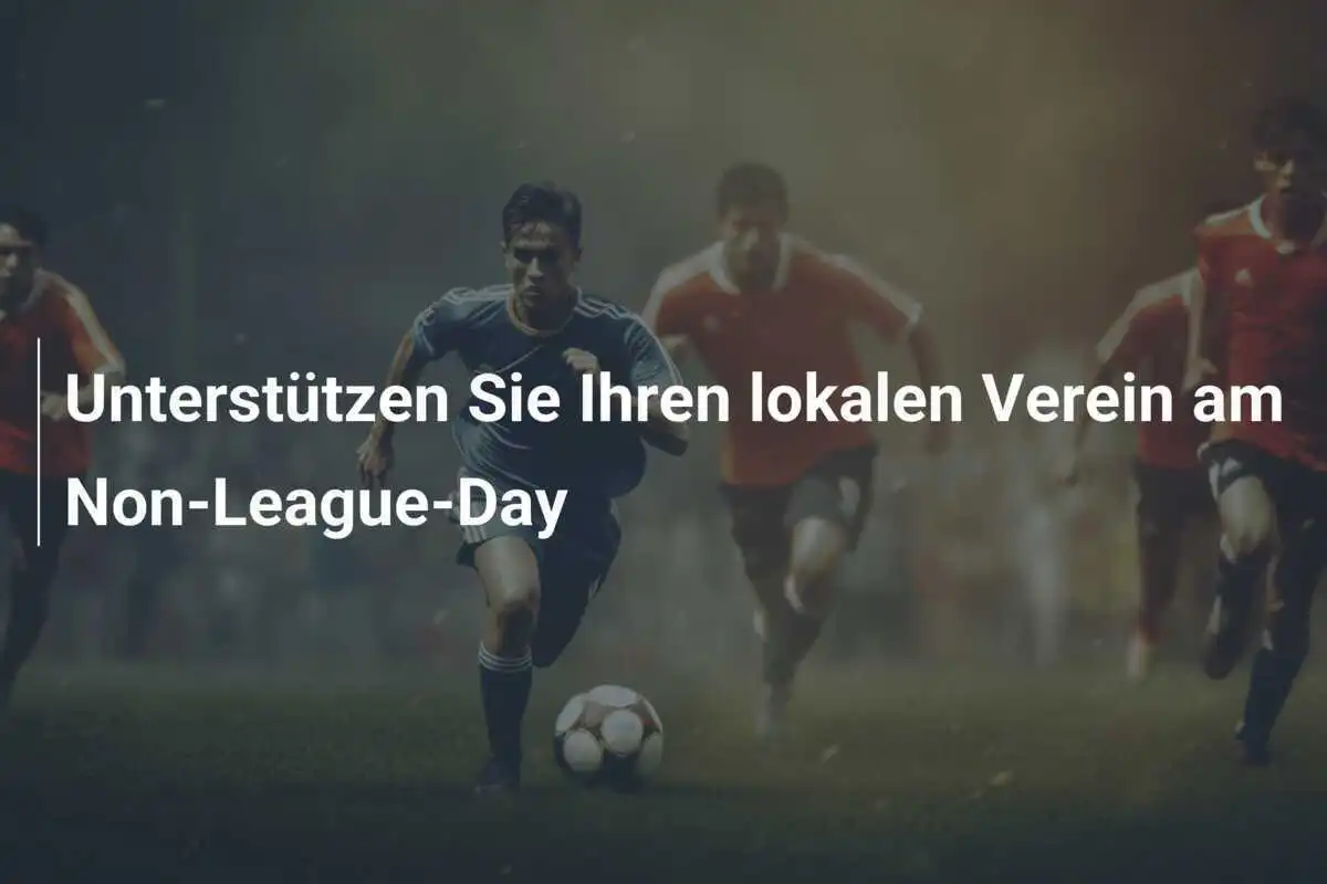 Unterstützen Sie Ihren lokalen Verein am Non-League-Day