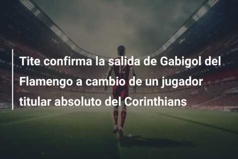 Tite confirma la salida de Gabigol del Flamengo a cambio de un jugador titular absoluto del Corinthians
