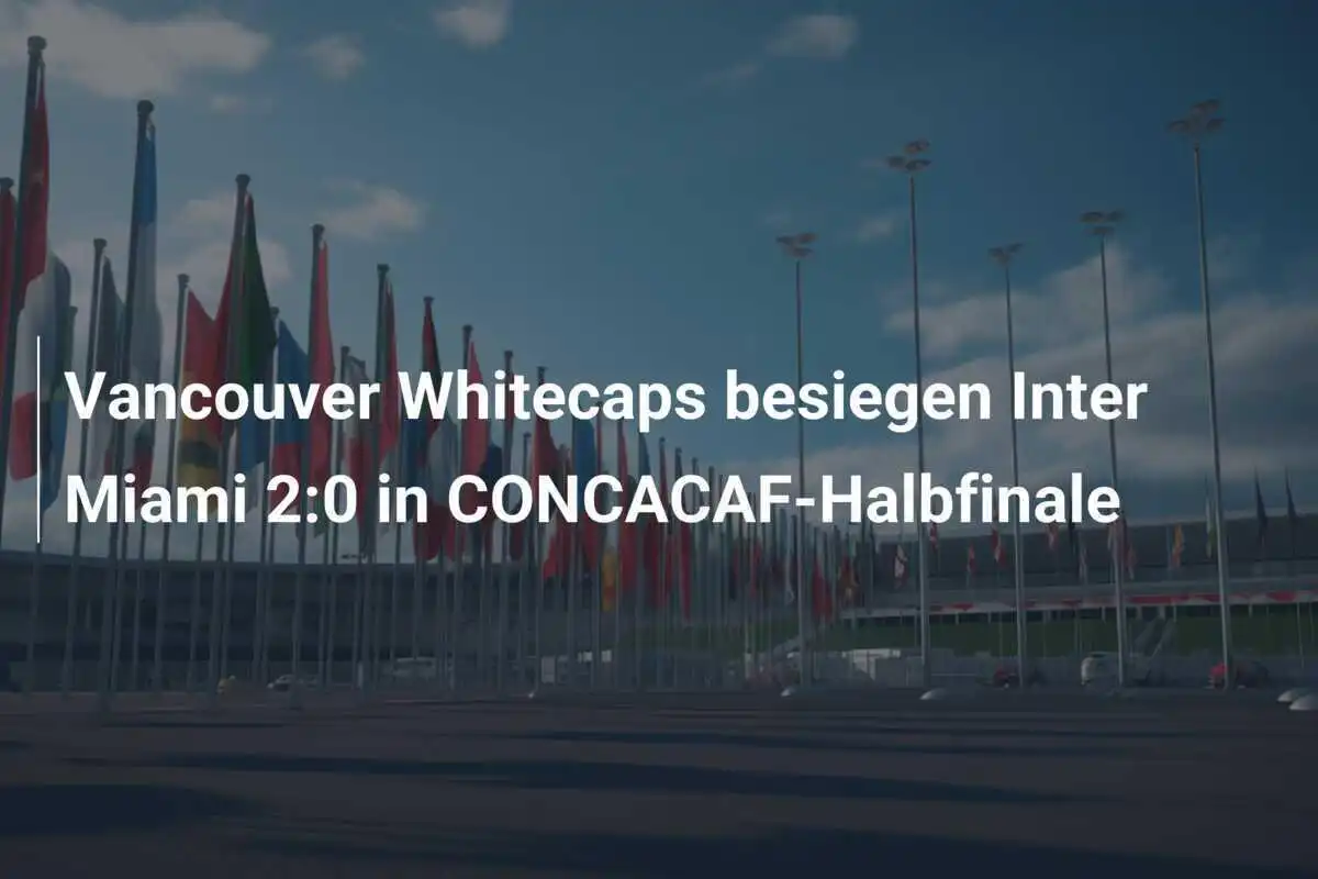 Vancouver Whitecaps besiegen Inter Miami 2:0 in CONCACAF-Halbfinale