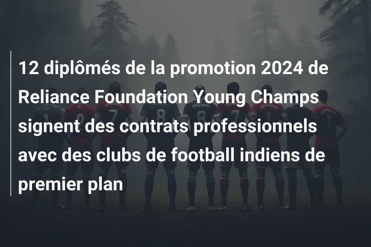 12 diplômés de la promotion 2024 de Reliance Foundation Young Champs signent des contrats professionnels avec des clubs de football indiens de premier plan