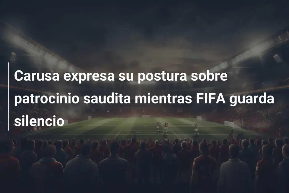 Carusa expresa su postura sobre patrocinio saudita mientras FIFA guarda silencio