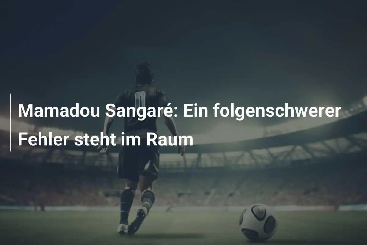 Mamadou Sangaré: Ein folgenschwerer Fehler steht im Raum