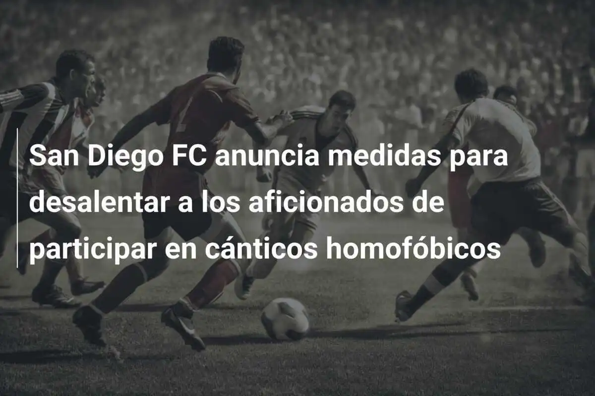 San Diego FC anuncia medidas para desalentar a los aficionados de participar en cánticos homofóbicos