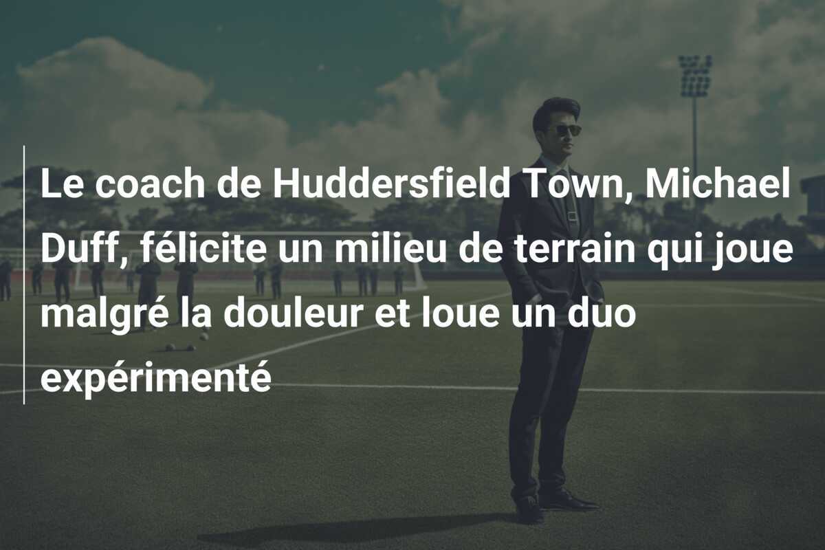 Le coach de Huddersfield Town, Michael Duff, félicite un milieu de terrain qui joue malgré la douleur et loue un duo expérimenté