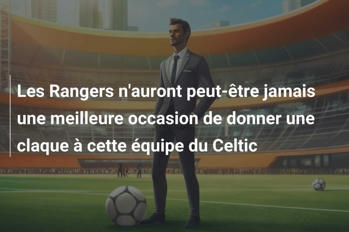 Les Rangers n'auront peut-être jamais une meilleure occasion de donner une claque à cette équipe du Celtic
