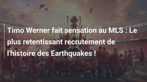 Timo Werner fait sensation au MLS : Le plus retentissant recrutement de l'histoire des Earthquakes !