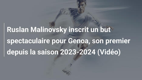 Ruslan Malinovsky inscrit un but spectaculaire pour Genoa, son premier depuis la saison 2023-2024 (Vidéo)