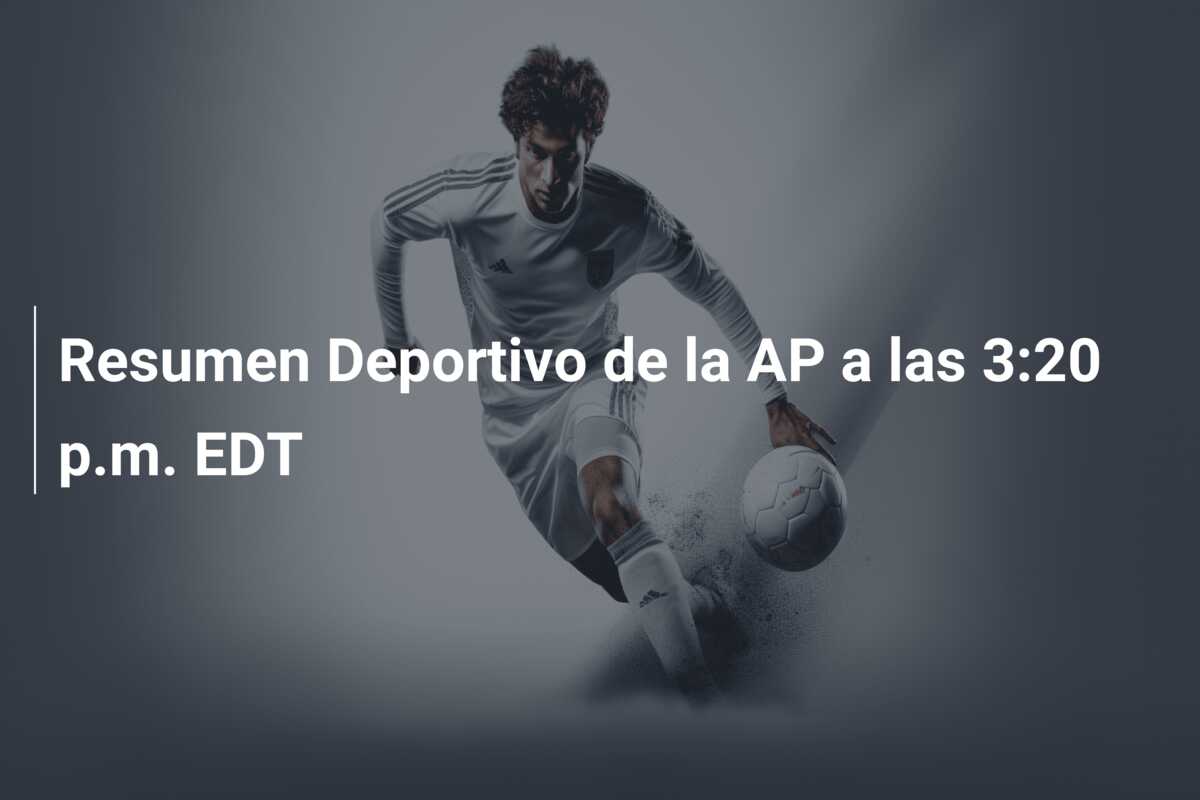 Resumen Deportivo de la AP a las 3:20 p.m. EDT