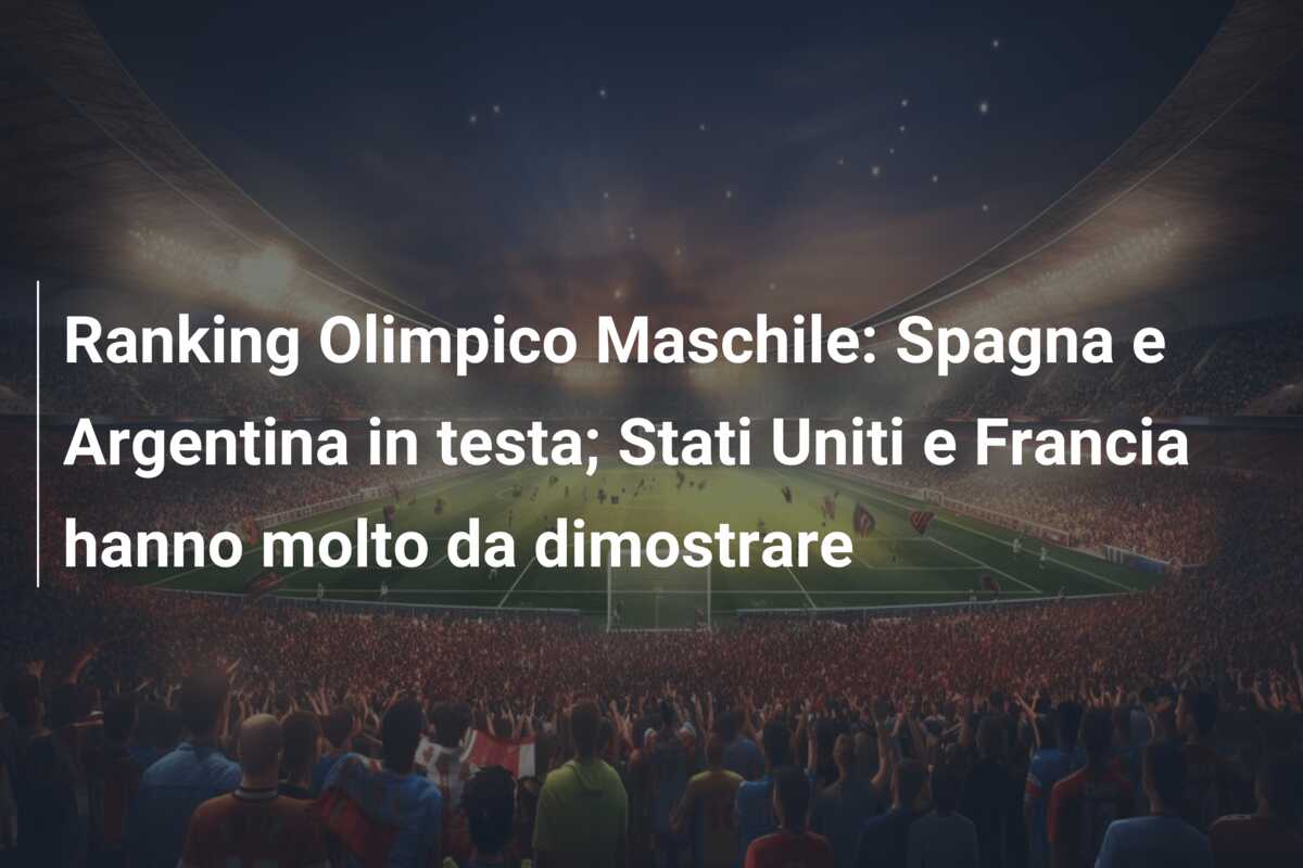 Ranking Olimpico Maschile: Spagna e Argentina in testa; Stati Uniti e Francia hanno molto da dimostrare