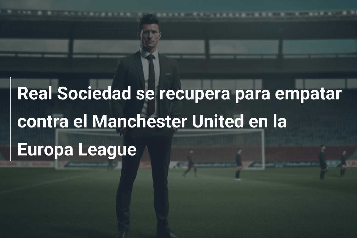 Real Sociedad se recupera para empatar contra el Manchester United en la Europa League