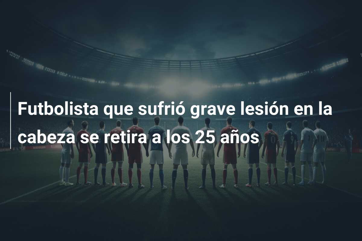Futbolista que sufrió grave lesión en la cabeza se retira a los 25 años