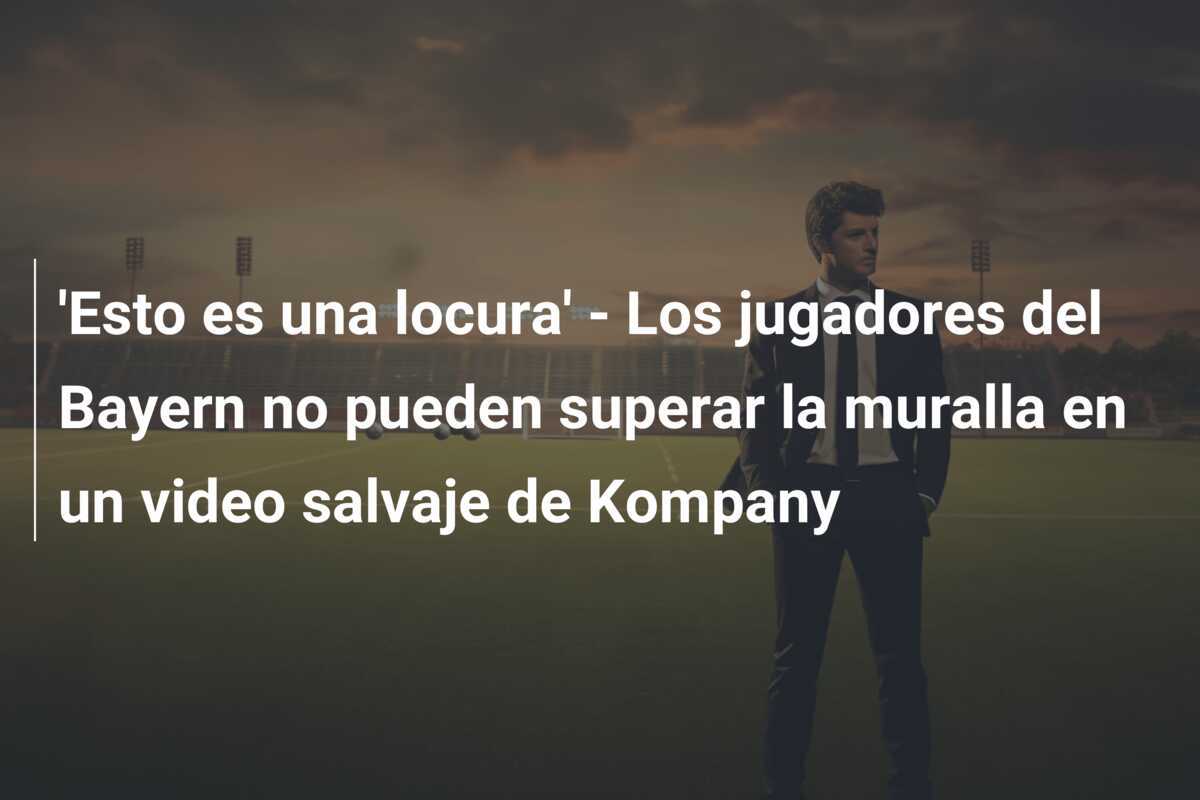 'Esto es una locura' - Los jugadores del Bayern no pueden superar la muralla en un video salvaje de Kompany
