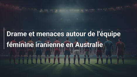 Drame et menaces autour de l'équipe féminine iranienne en Australie