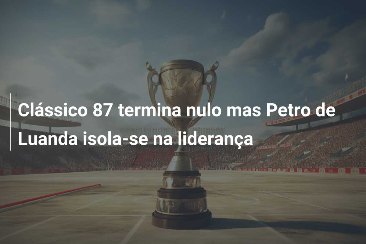 Clássico 87 termina nulo mas Petro de Luanda isola-se na liderança