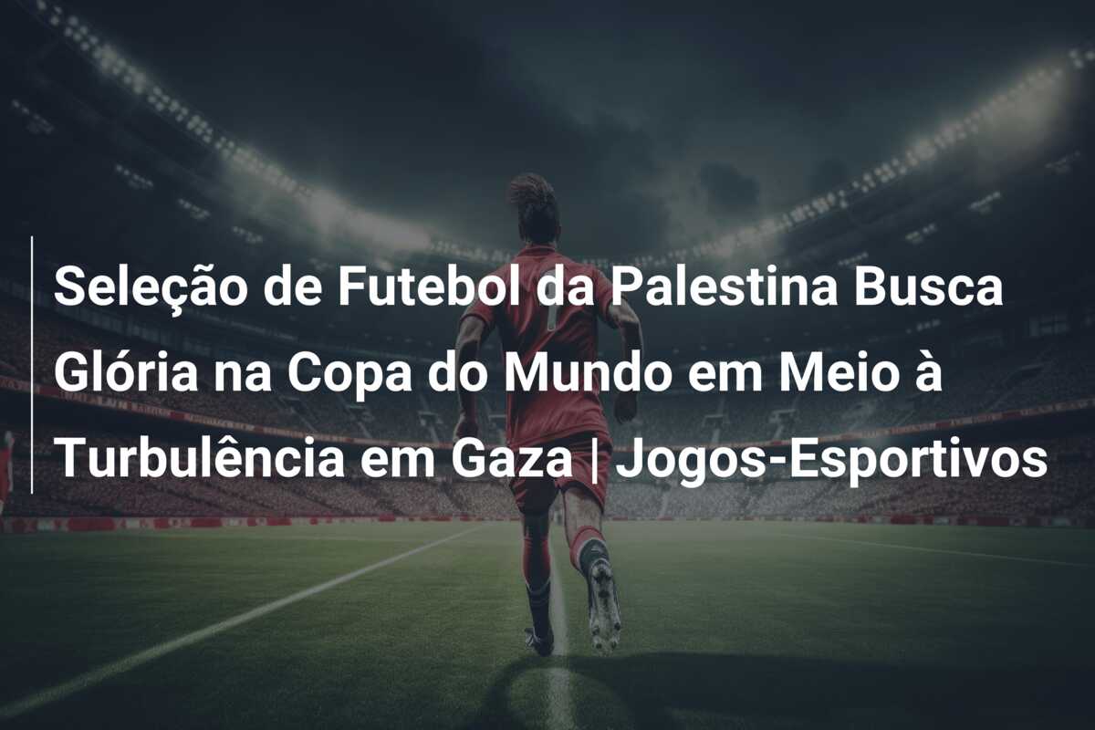 Seleção de Futebol da Palestina Busca Glória na Copa do Mundo em Meio à Turbulência em Gaza | Jogos-Esportivos