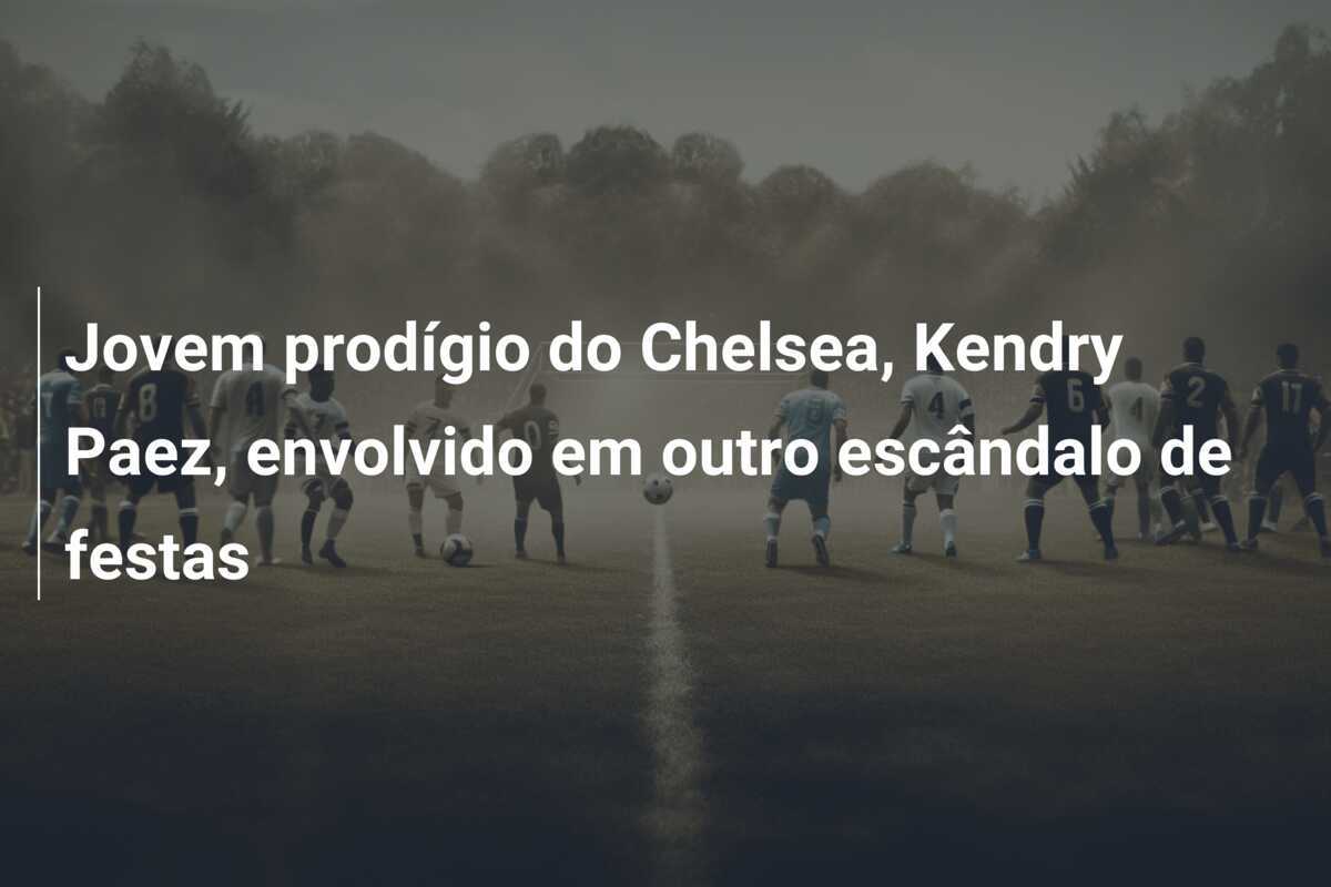Jovem prodígio do Chelsea, Kendry Paez, envolvido em outro escândalo de festas