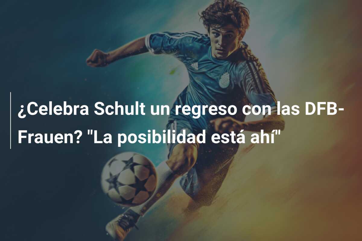 ¿Celebra Schult un regreso con las DFB-Frauen? "La posibilidad está ahí"
