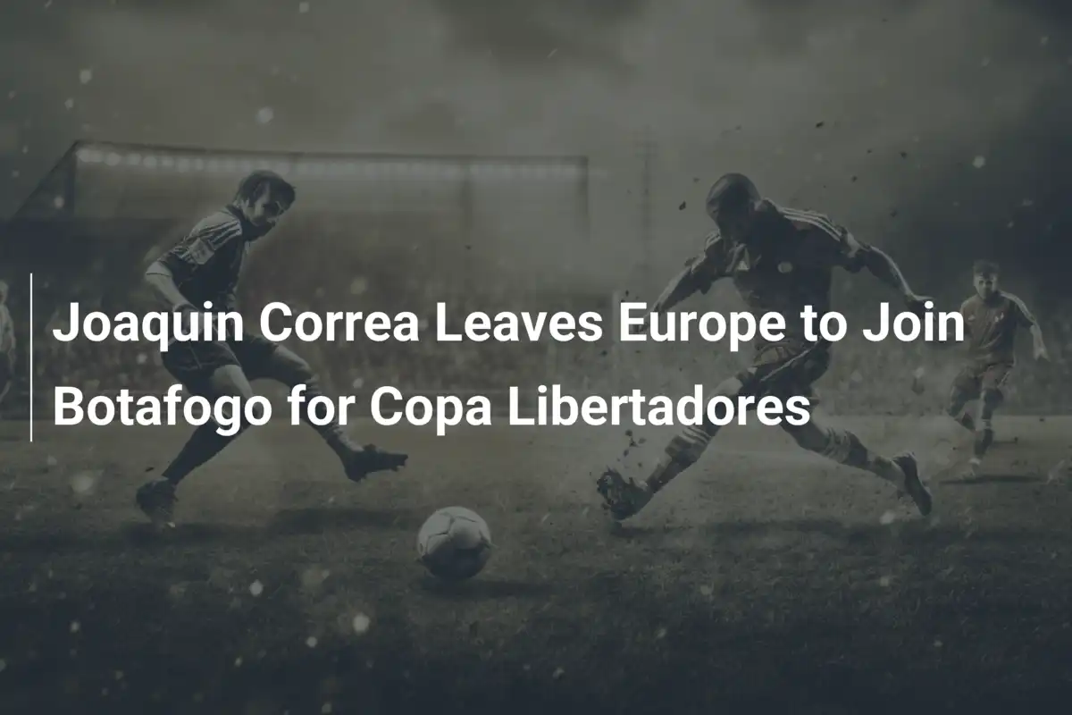 Joaquin Correa porzuca Europę i dołącza do Botafogo w Copa Libertadores