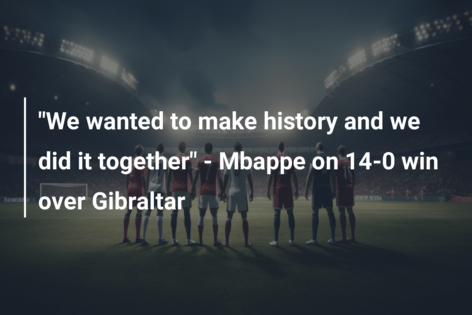 “We wanted to make history and we did it together” – Mbappe on 14-0 win over Gibraltar