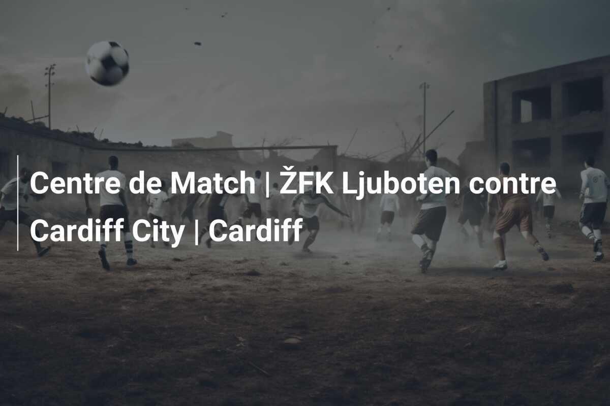 Centre de Match | ŽFK Ljuboten contre Cardiff City | Cardiff