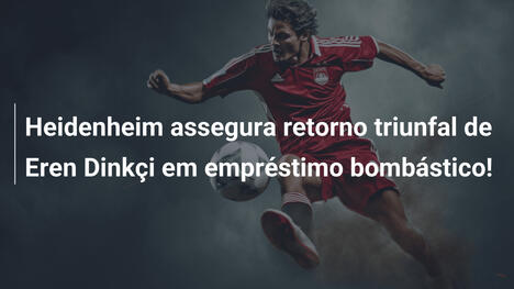 Heidenheim assegura retorno triunfal de Eren Dinkçi em empréstimo bombástico!