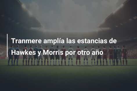 Tranmere amplía las estancias de Hawkes y Morris por otro año