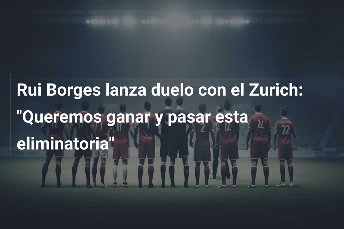 Rui Borges lanza duelo con el Zurich: “Queremos ganar y pasar esta eliminatoria”