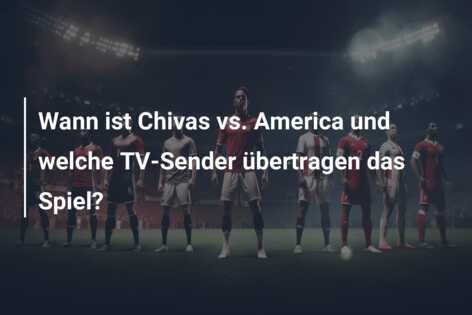 Wann ist Chivas vs. America und welche TV-Sender übertragen das Spiel?