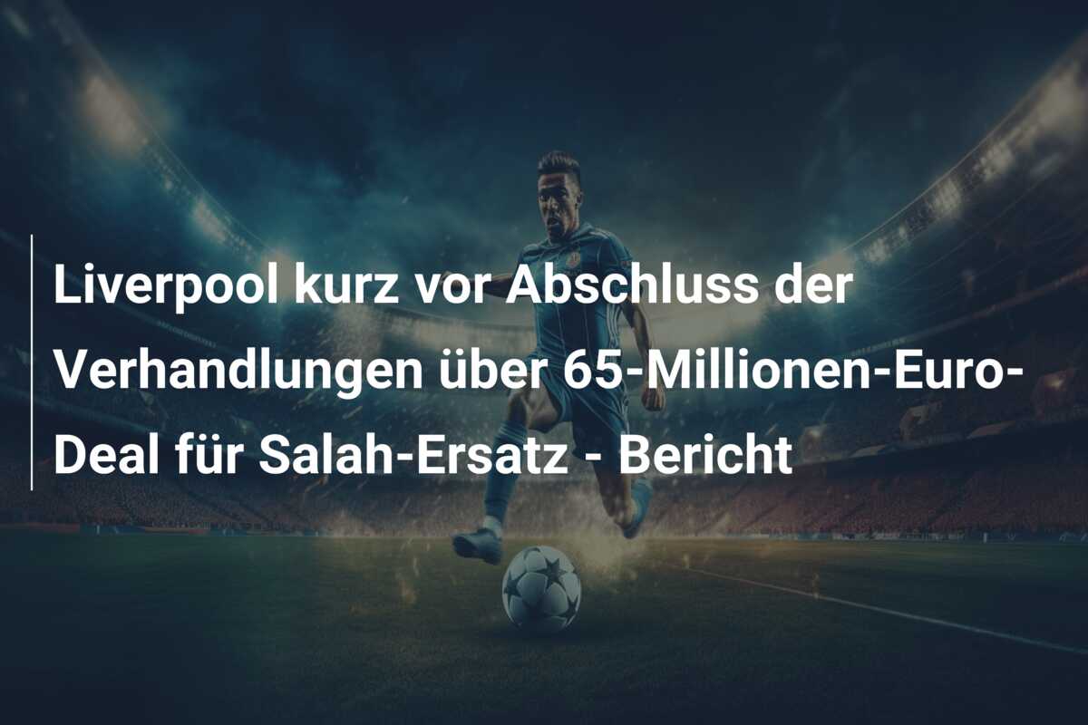 Liverpool kurz vor Abschluss der Verhandlungen über 65-Millionen-Euro-Deal für Salah-Ersatz – Bericht