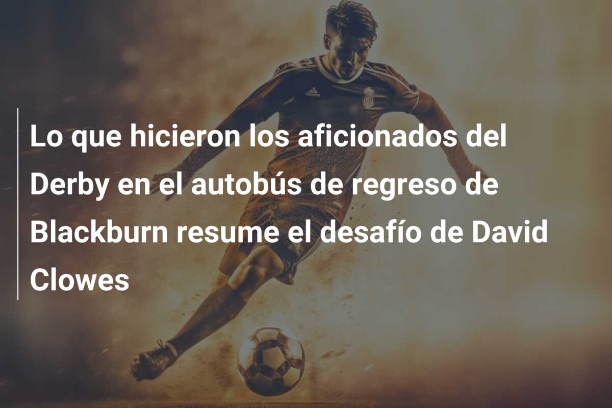 Lo que hicieron los aficionados del Derby en el autobús de regreso de Blackburn resume el desafío de David Clowes