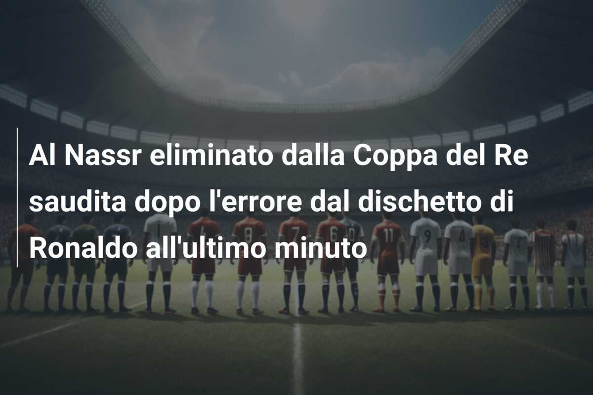 Al Nassr eliminato dalla Coppa del Re saudita dopo l'errore dal dischetto di Ronaldo all'ultimo minuto