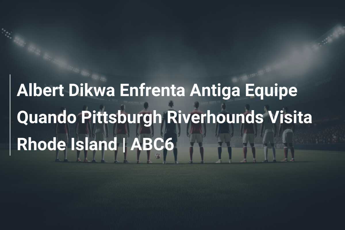 Albert Dikwa Enfrenta Antiga Equipe Quando Pittsburgh Riverhounds Visita Rhode Island | ABC6