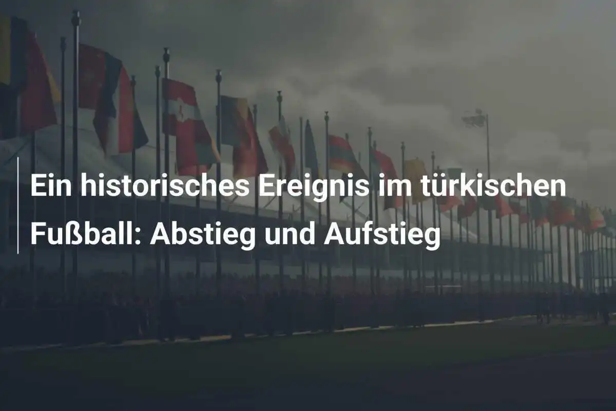 Ein historisches Ereignis im türkischen Fußball: Abstieg und Aufstieg