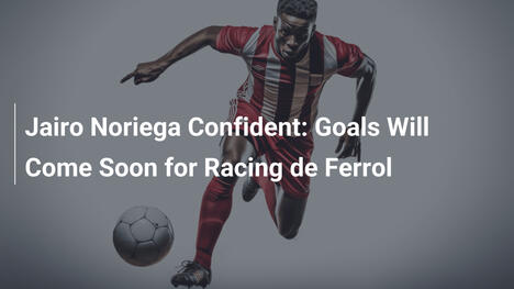 Jairo Noriega Pewny: Bramki Dla Racingu de Ferrol Już Blisko