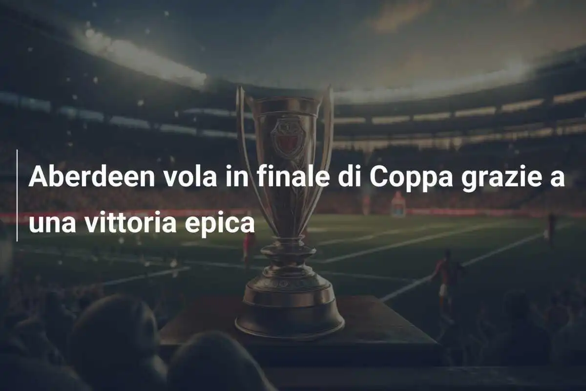 Aberdeen vola in finale di Coppa grazie a una vittoria epica