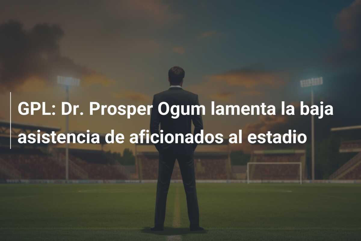 GPL: Dr. Prosper Ogum lamenta la baja asistencia de aficionados al estadio