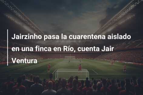 Jairzinho pasa la cuarentena aislado en una finca en Río, cuenta Jair Ventura