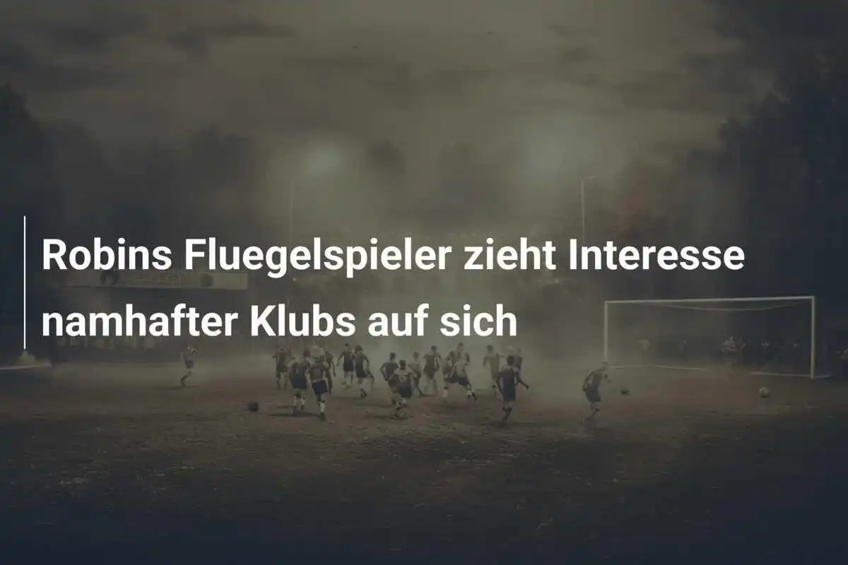 Robins Fluegelspieler zieht Interesse namhafter Klubs auf sich