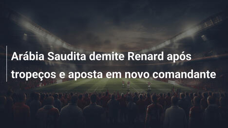 Arábia Saudita demite Renard após tropeços e aposta em novo comandante
