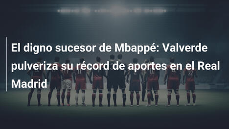 El digno sucesor de Mbappé: Valverde pulveriza su récord de aportes en el Real Madrid