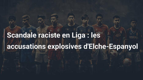 Scandale raciste en Liga : les accusations explosives d'Elche-Espanyol