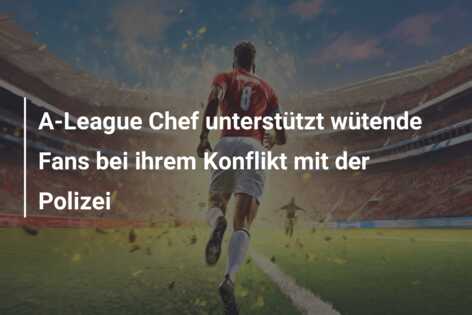 A-League Chef unterstützt wütende Fans bei ihrem Konflikt mit der Polizei