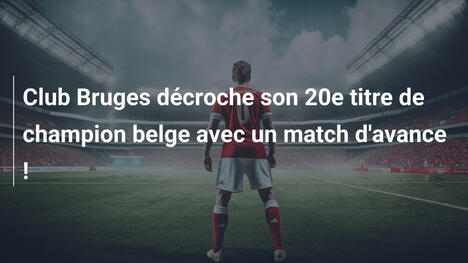 Club Bruges décroche son 20e titre de champion belge avec un match d'avance !