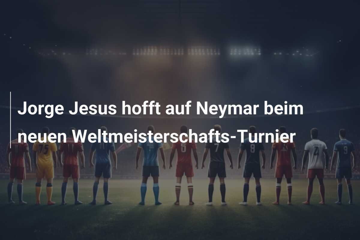 Jorge Jesus hofft auf Neymar beim neuen Weltmeisterschafts-Turnier